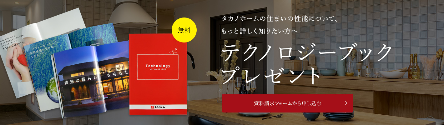タカノホームの住まいの性能について、もっと詳しく知りたい方へテクノロジーブックプレゼント資料請求フォームから申し込む