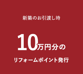 新築のお引渡し時10万円分のリフォームポイント発行