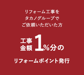 リフォーム工事をタカノグループでご依頼いただいた方工事金額1％分のリフォームポイント発行