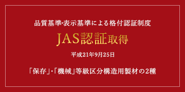 品質基準・表示基準による格付認証制度JAS認証取得平成21年9月25日「保存」・「機械」等級区分構造用製材の2種