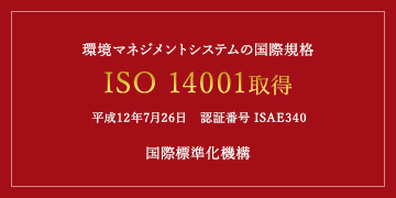 環境マネジメントシステムの国際規格ISO 14001取得平成12年7月26日　認証番号 ISAE340国際標準化機構