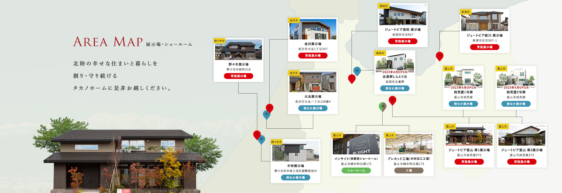 AREAMAP 展示場・ショールーム 北陸の幸せな住まいと暮らしを創り・守り続けるタカノホームに是非お越しください。