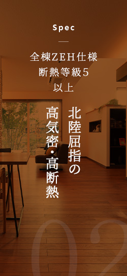 Spec 全棟ZEH仕様断熱等級5以上 北陸屈指の高気密・高断熱