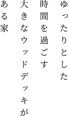 ゆったりとした時間を過ごす大きなウッドデッキがある家