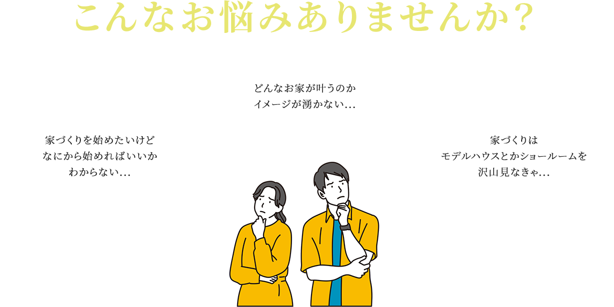 こんなお悩みありませんか？ 家づくりを始めたいけどなにから始めればいいかわからない... どんなお家が叶うのかイメージが湧かない... 家づくりはモデルハウスとかショールームを沢山見なきゃ...