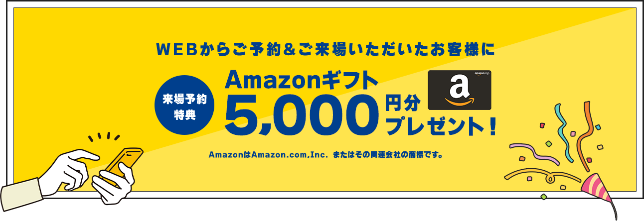 WEBからご予約&ご来場いただいたお客様にアマゾンギフト5,000円分プレゼント