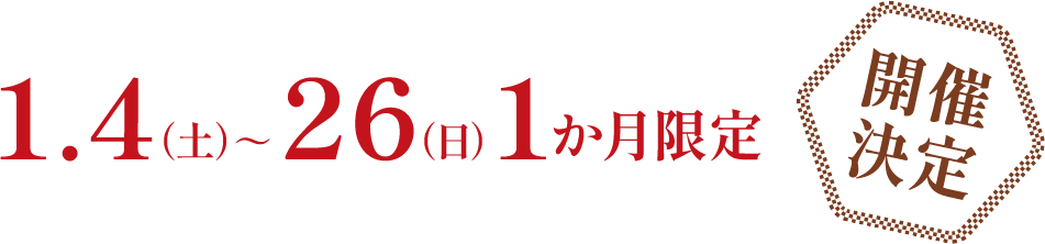 1,4(土)～26(日)1か月限定開催決定