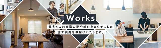 Works 数多くのお客様の夢や想いをカタチにした施工事例をお届けします。