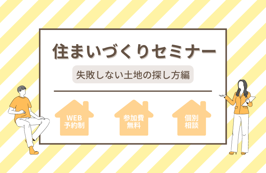 住まいづくりセミナー『失敗しない土地の探し方編』【Web予約限定】