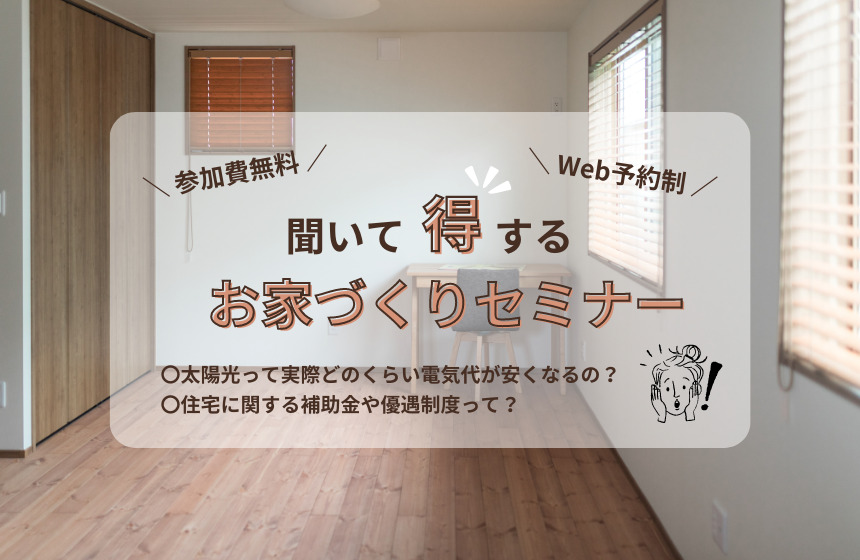 聞いて得する!お家づくりセミナー【Web予約限定】