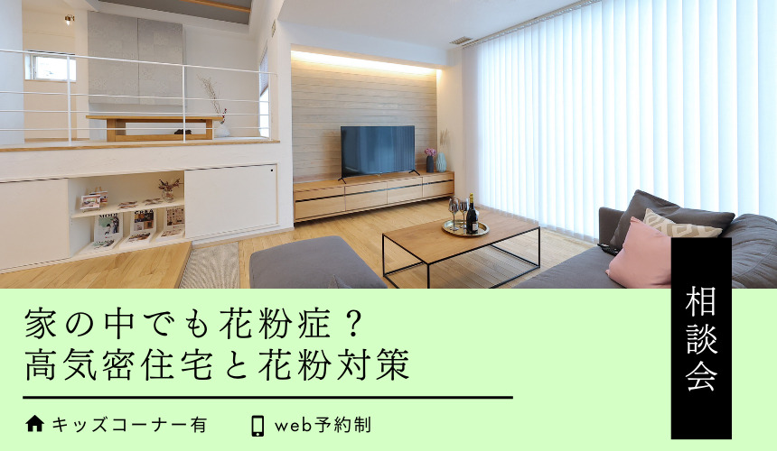 【3月限定開催】家の中でも花粉症?高気密住宅と花粉対策 相談会