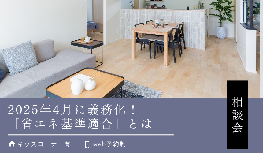 【4月限定開催】2025年4月に義務化!「省エネ基準適合」とは? 省エネ住宅相談会