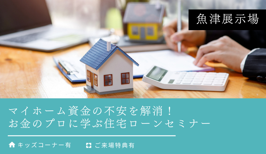 マイホーム資金の不安を解消!お金のプロに学ぶ住宅ローンセミナー【魚津展示場】