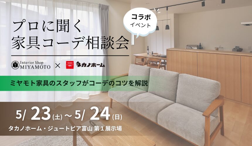 【ミヤモト家具様コラボイベント】プロに聞く家具コーデ相談会【富山第1展示場】
