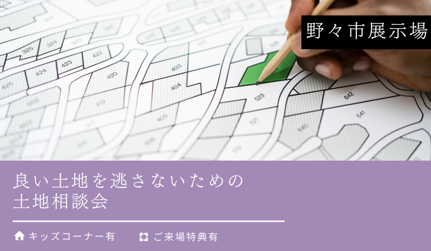 良い土地を逃さないための土地相談会【野々市展示場】
