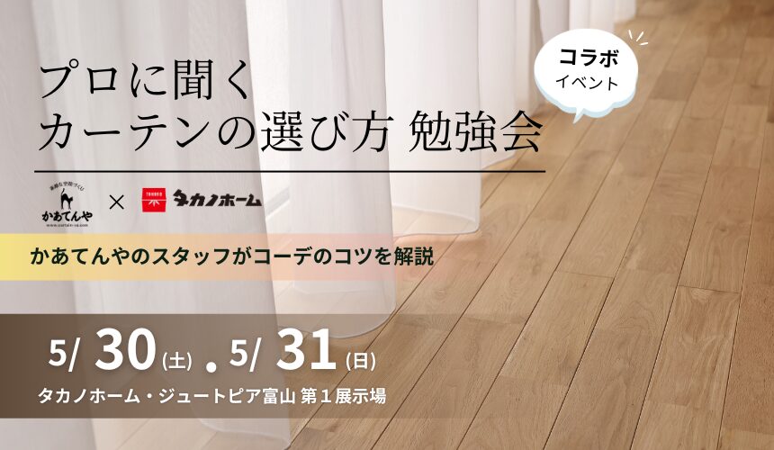 【かあてんや様コラボイベント】プロに聞くカーテンの選び方 勉強会【富山第1展示場】