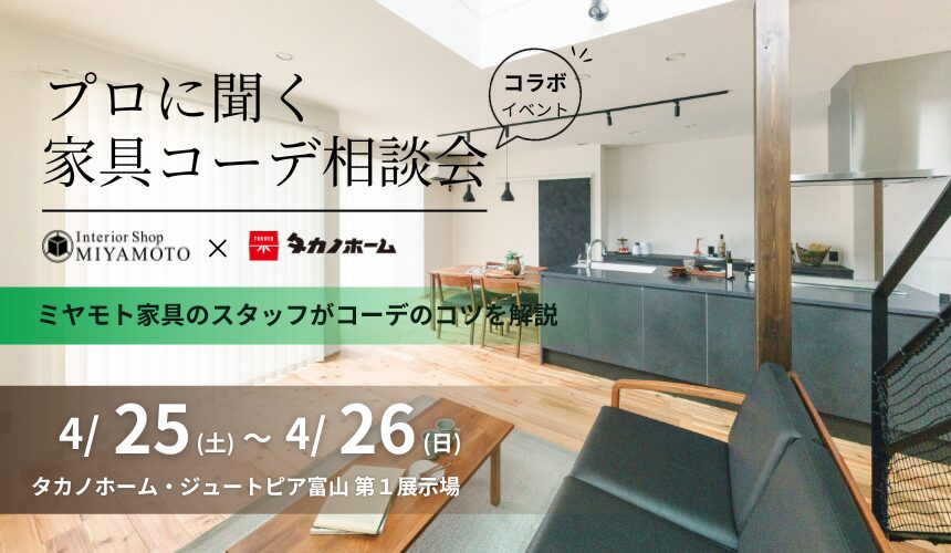 【ミヤモト家具様コラボイベント】プロに聞く家具コーデ相談会【富山第1展示場】