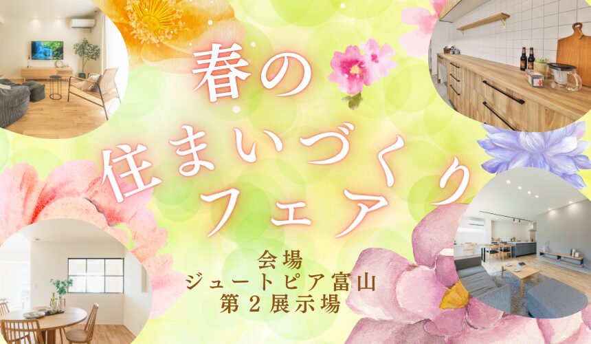 春の住まいづくりフェア【富山第2展示場】