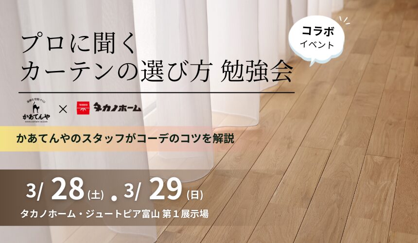 【かあてんや様コラボイベント】プロに聞くカーテンの選び方 勉強会【富山第1展示場】