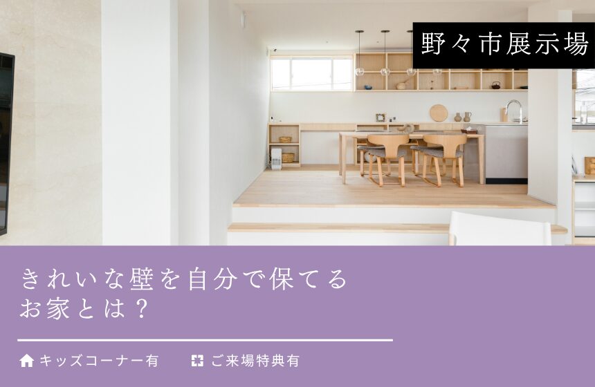 きれいな壁を自分で保てるお家とは？【野々市展示場】