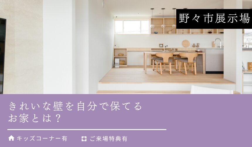 きれいな壁を自分で保てるお家とは？【野々市展示場】