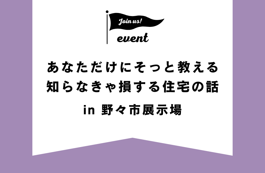 あなただけにそっと教える、知らなきゃ損する住宅の話【野々市展示場】