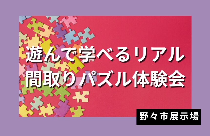 遊んで学べるリアル間取りパズル体験会【野々市展示場】