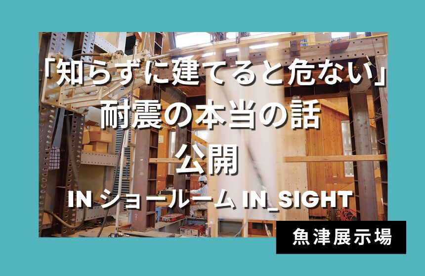 「知らずに建てると危ない」耐震の本当の話、公開 in ショールーム IN_SIGHT【魚津展示場】
