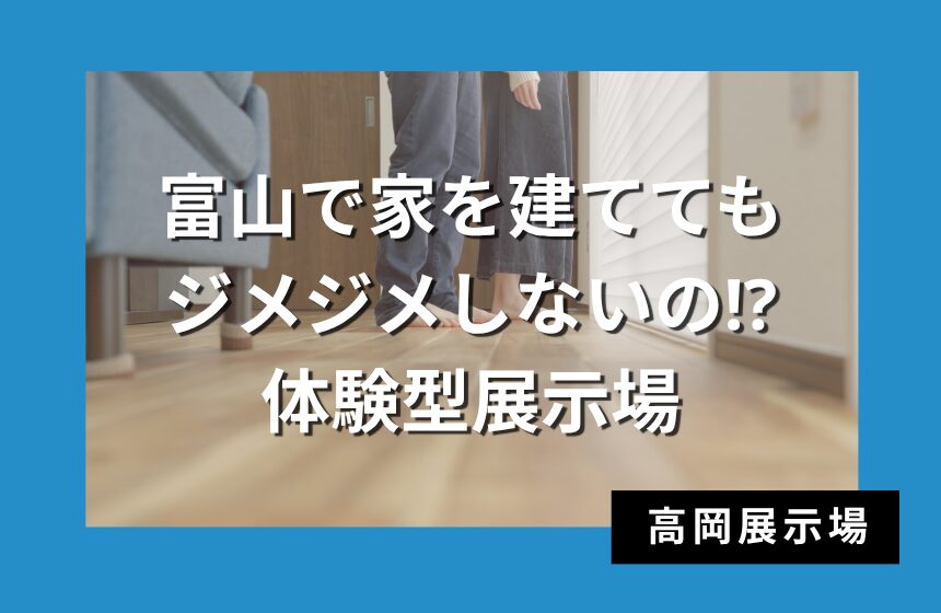 富山で家を建ててもジメジメしないの⁉　体験型展示場【高岡展示場】