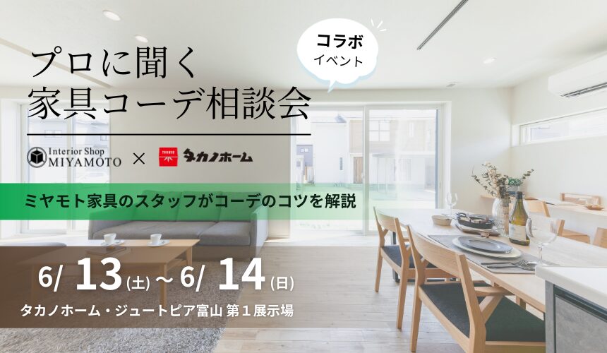 【ミヤモト家具様コラボイベント】プロに聞く家具コーデ相談会【富山第1展示場】