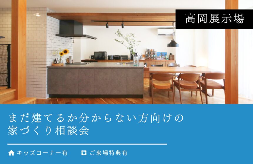 まだ建てるか分からない方向けの家づくり相談会【高岡展示場】