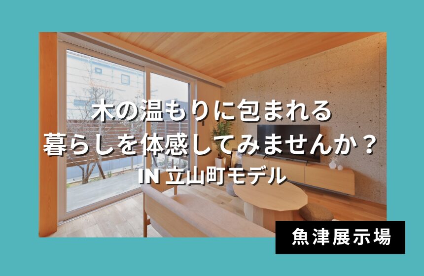 木の温もりに包まれる暮らしを体感してみませんか？ in 立山町モデル