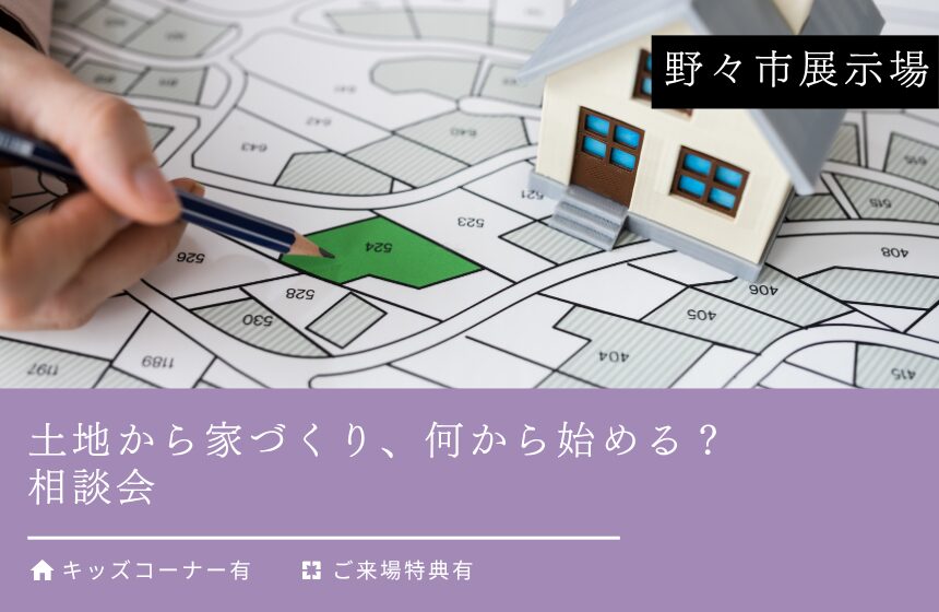 土地から家づくり、何から始める？相談会【野々市展示場】