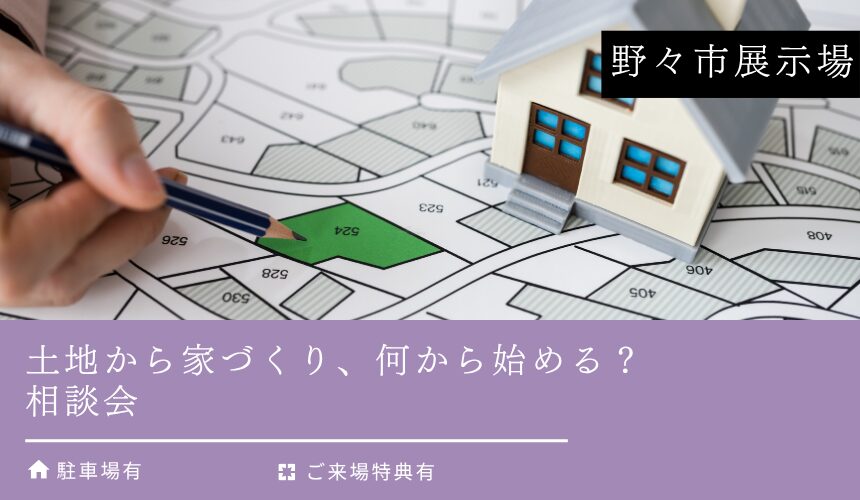 土地から家づくり、何から始める？相談会【野々市展示場】