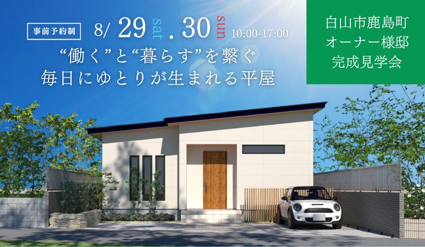 白山市鹿島町オーナー様邸完成見学会【”働く”と”暮らす”を繋ぐ、毎日にゆとりが生まれる平屋】