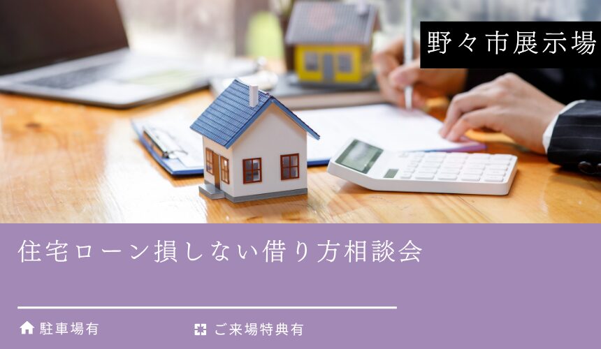 住宅ローン損しない借り方相談会【野々市展示場】