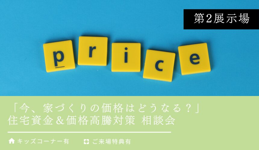 「今、家づくりの価格はどうなる？」住宅資金＆価格高騰対策 相談会【富山第2展示場】