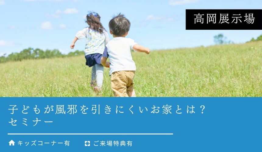 子どもが風邪を引きにくいお家とは？【高岡展示場】