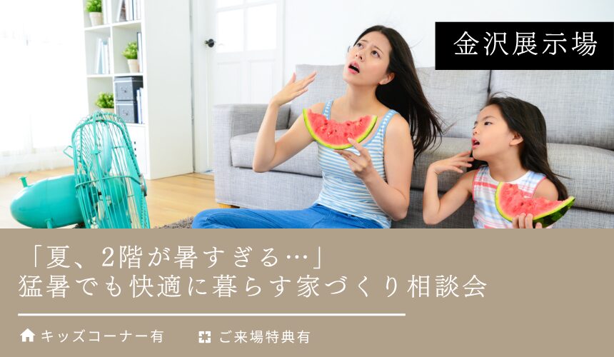「夏、2階が暑すぎる…」猛暑でも快適に暮らす家づくり相談会【金沢展示場】