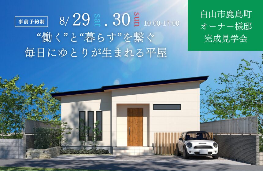 白山市鹿島町オーナー様邸完成見学会【”働く”と”暮らす”を繋ぐ、毎日にゆとりが生まれる平屋】