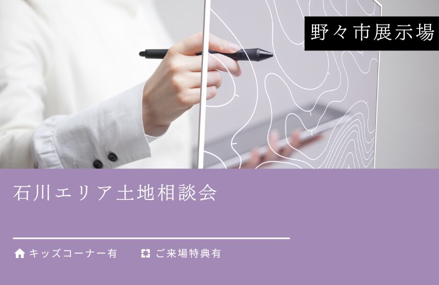 石川エリア土地相談会【野々市展示場】
