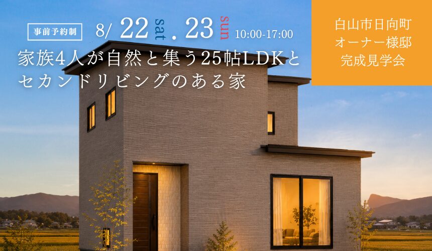 白山市日向町オーナー様邸完成見学会【家族4人が自然と集う25帖LDKとセカンドリビングのある家】