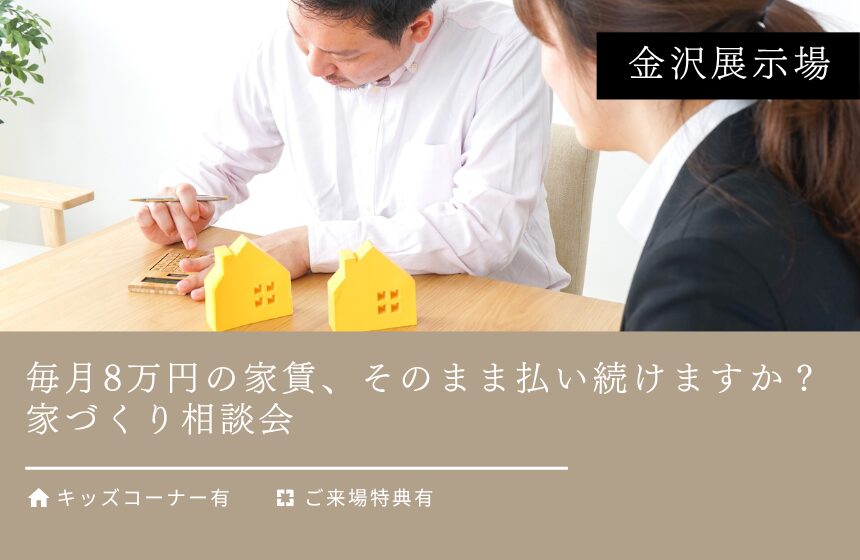 毎月8万円の家賃、そのまま払い続けますか？家づくり相談会【金沢展示場】