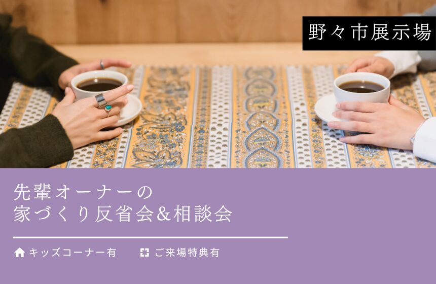 先輩オーナーの家づくり反省会&相談会【野々市展示場】