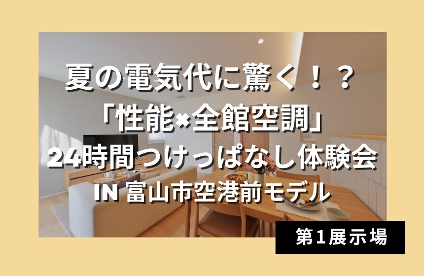 夏の電気代に驚く！？「性能×全館空調」24時間つけっぱなし体験会 in 富山市空港前「平屋」モデル