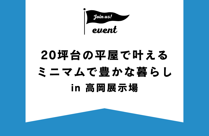 20坪台の平屋で叶えるミニマムで豊かな暮らし【高岡展示場】