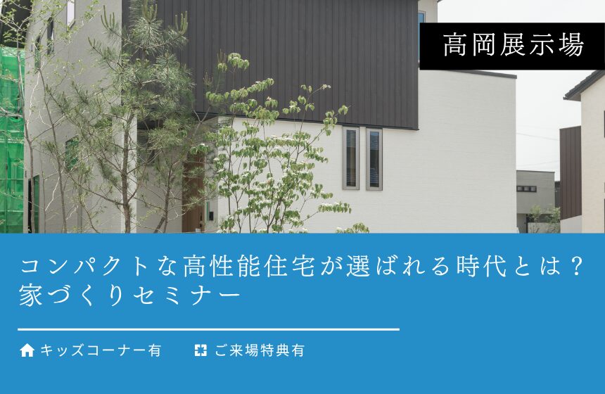 コンパクトな高性能住宅が選ばれる時代とは？家づくりセミナー【高岡展示場】
