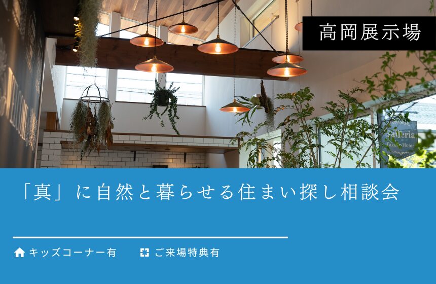 「真」に自然と暮らせる住まい探し相談会【高岡展示場】