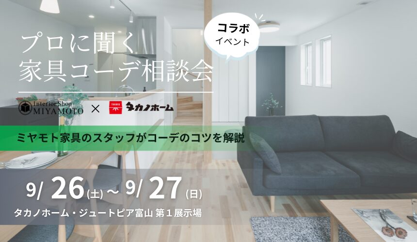 【ミヤモト家具様コラボイベント】プロに聞く家具コーデ相談会【富山第1展示場】