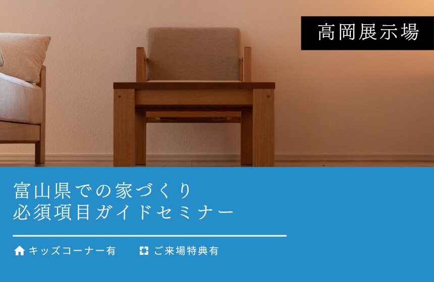 富山県での家づくり、必須項目ガイドセミナー【高岡展示場】